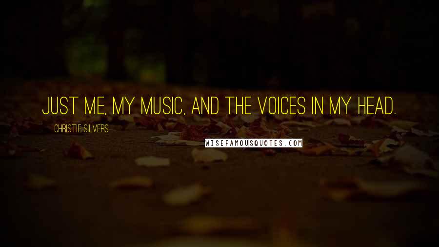 Christie Silvers Quotes: Just me, my music, and the voices in my head.