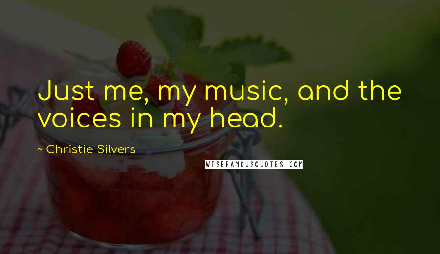 Christie Silvers Quotes: Just me, my music, and the voices in my head.