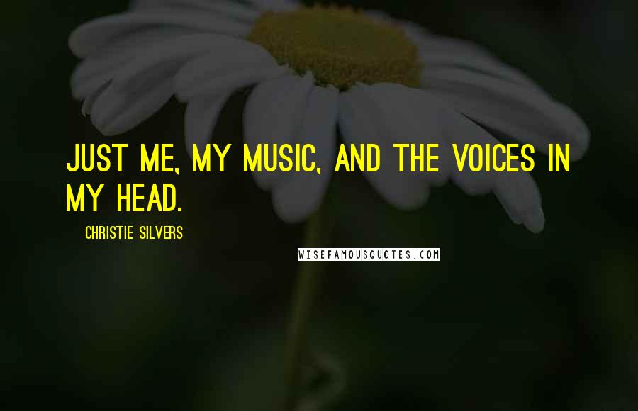 Christie Silvers Quotes: Just me, my music, and the voices in my head.