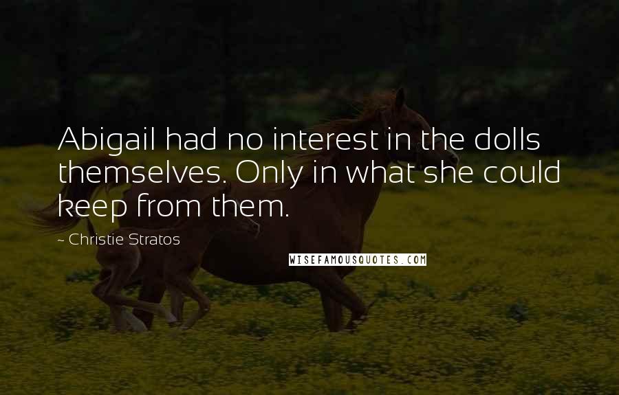 Christie Stratos Quotes: Abigail had no interest in the dolls themselves. Only in what she could keep from them.
