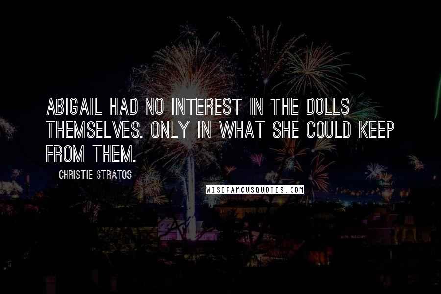 Christie Stratos Quotes: Abigail had no interest in the dolls themselves. Only in what she could keep from them.