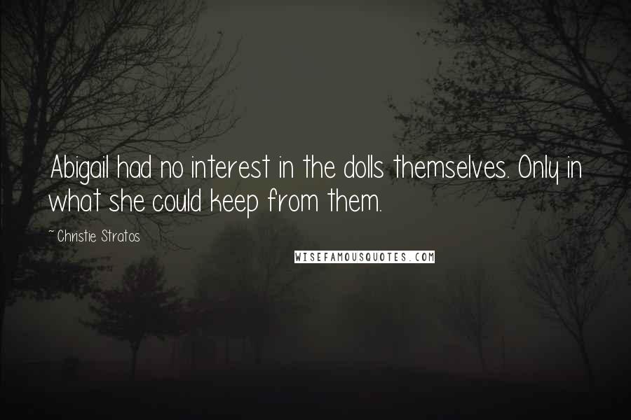 Christie Stratos Quotes: Abigail had no interest in the dolls themselves. Only in what she could keep from them.
