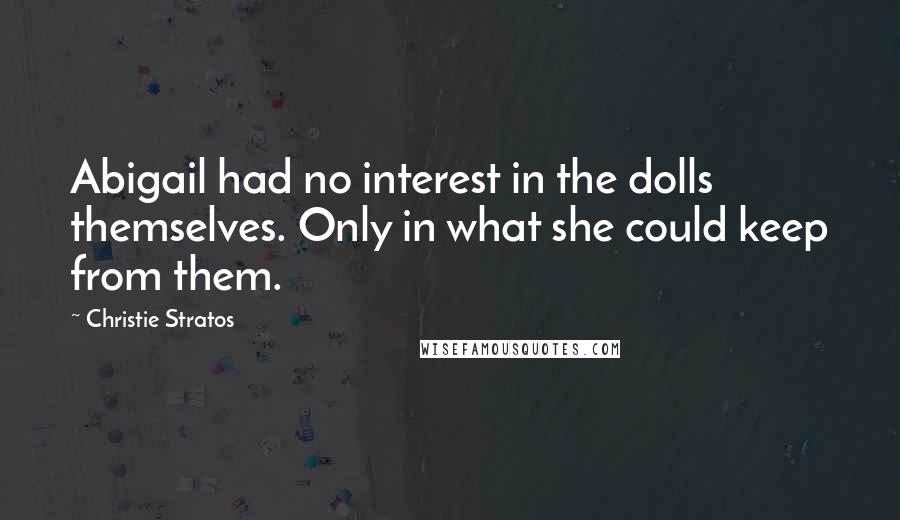 Christie Stratos Quotes: Abigail had no interest in the dolls themselves. Only in what she could keep from them.