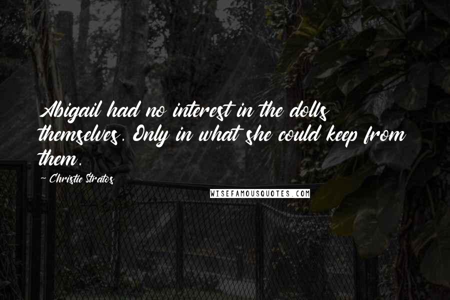 Christie Stratos Quotes: Abigail had no interest in the dolls themselves. Only in what she could keep from them.