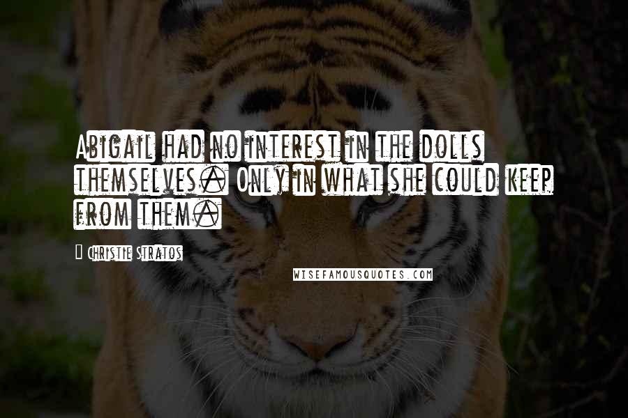 Christie Stratos Quotes: Abigail had no interest in the dolls themselves. Only in what she could keep from them.