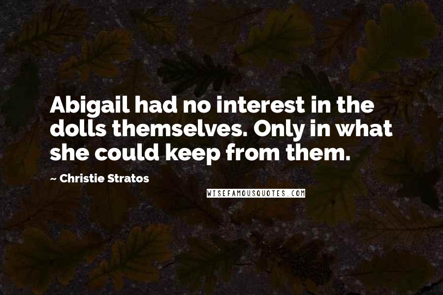 Christie Stratos Quotes: Abigail had no interest in the dolls themselves. Only in what she could keep from them.