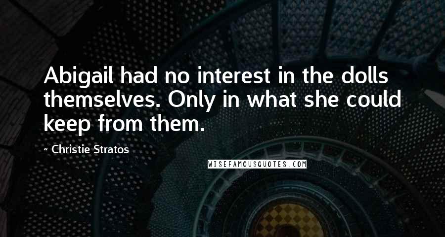 Christie Stratos Quotes: Abigail had no interest in the dolls themselves. Only in what she could keep from them.