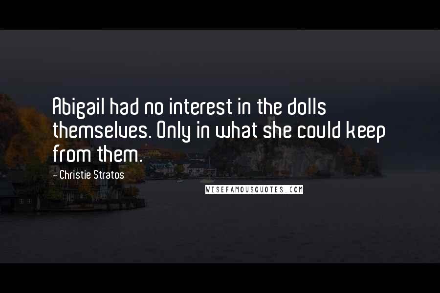 Christie Stratos Quotes: Abigail had no interest in the dolls themselves. Only in what she could keep from them.