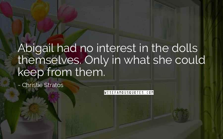 Christie Stratos Quotes: Abigail had no interest in the dolls themselves. Only in what she could keep from them.