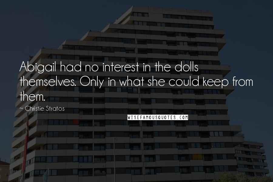 Christie Stratos Quotes: Abigail had no interest in the dolls themselves. Only in what she could keep from them.