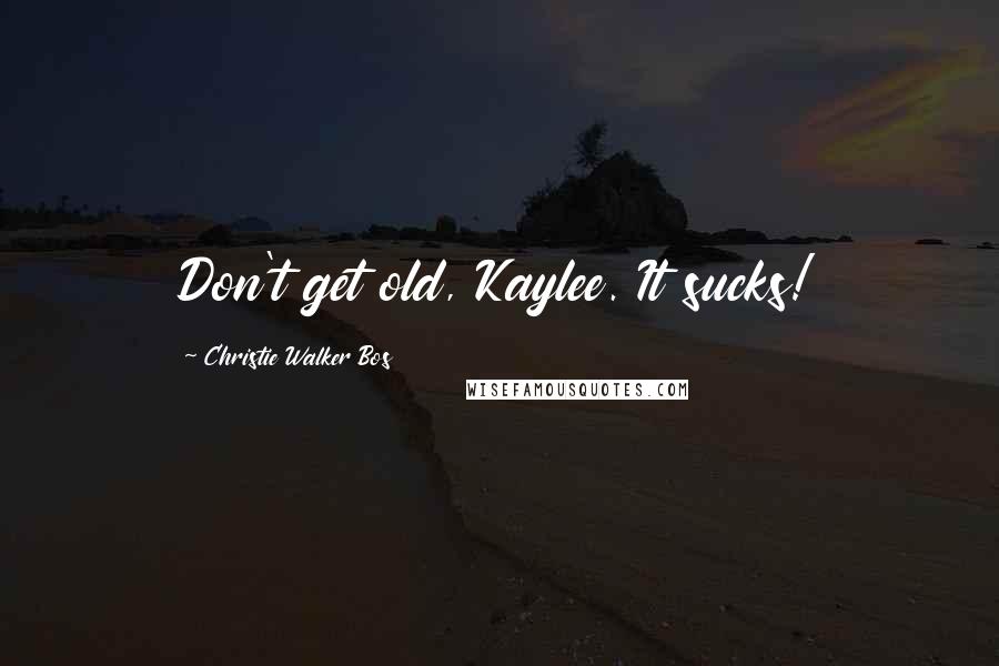 Christie Walker Bos Quotes: Don't get old, Kaylee. It sucks!