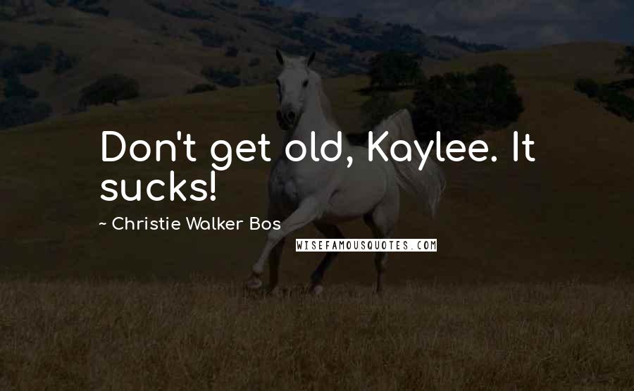 Christie Walker Bos Quotes: Don't get old, Kaylee. It sucks!