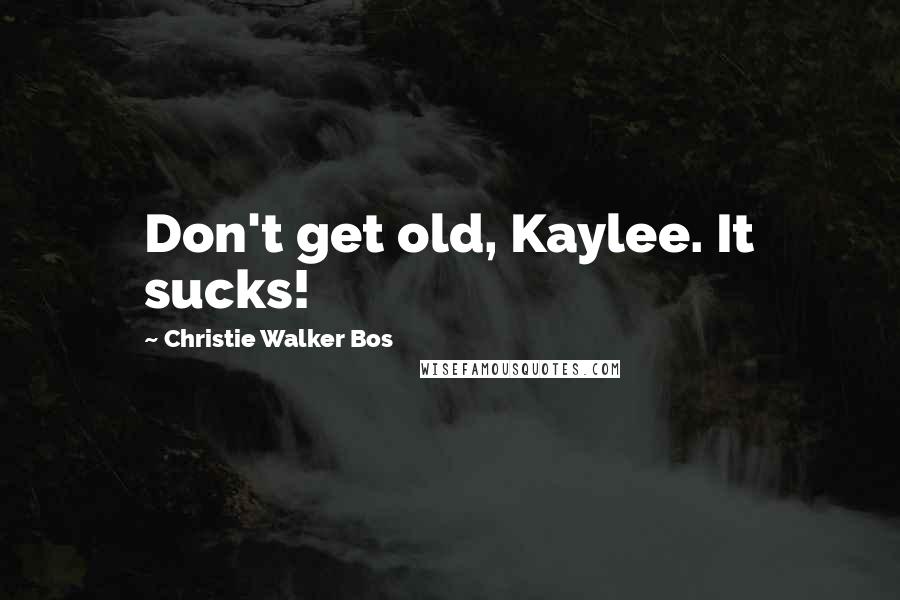 Christie Walker Bos Quotes: Don't get old, Kaylee. It sucks!