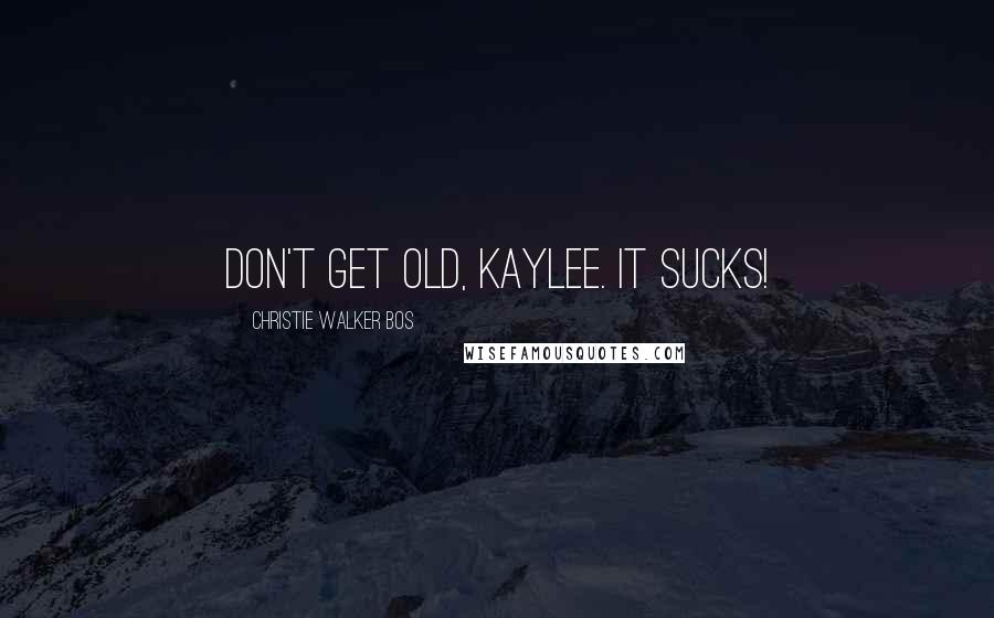 Christie Walker Bos Quotes: Don't get old, Kaylee. It sucks!