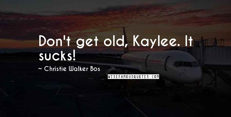 Christie Walker Bos Quotes: Don't get old, Kaylee. It sucks!