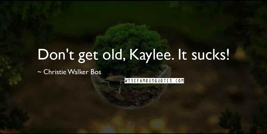 Christie Walker Bos Quotes: Don't get old, Kaylee. It sucks!