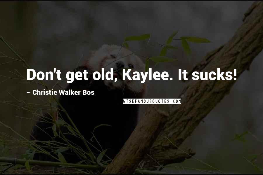 Christie Walker Bos Quotes: Don't get old, Kaylee. It sucks!