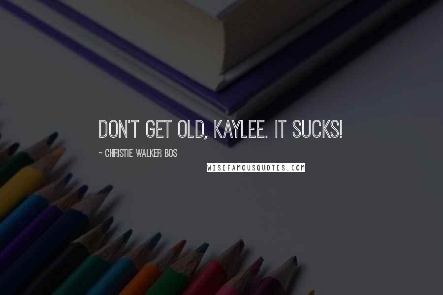 Christie Walker Bos Quotes: Don't get old, Kaylee. It sucks!