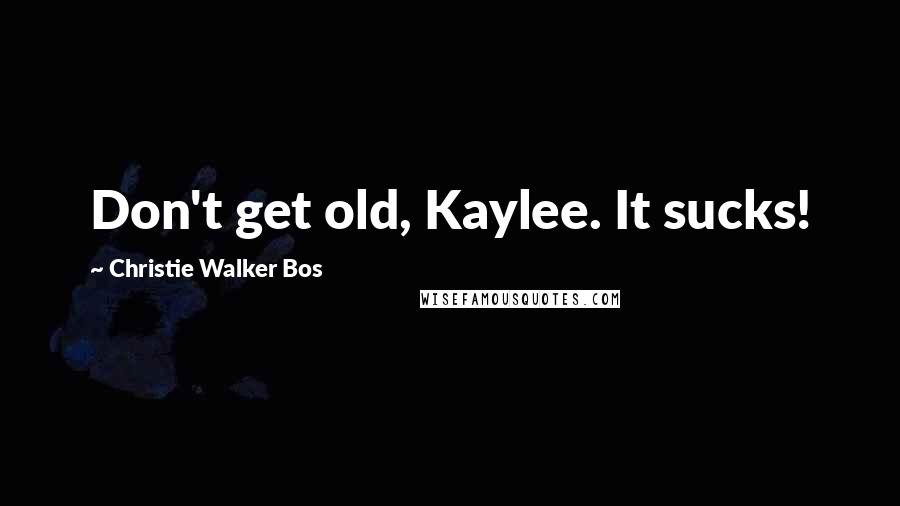 Christie Walker Bos Quotes: Don't get old, Kaylee. It sucks!