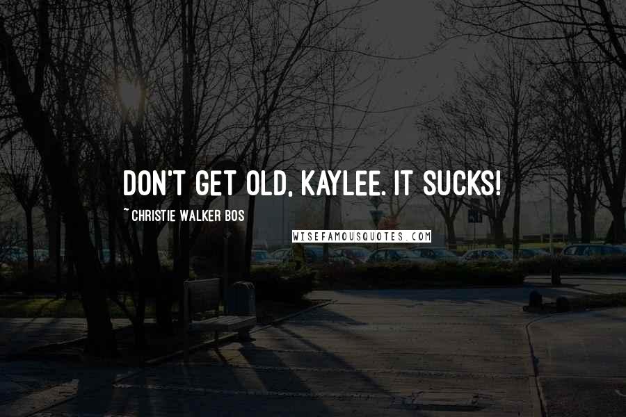 Christie Walker Bos Quotes: Don't get old, Kaylee. It sucks!