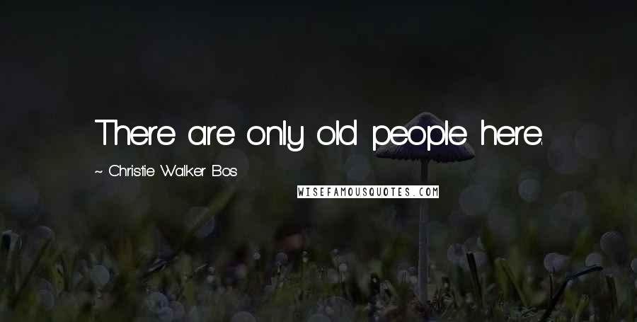 Christie Walker Bos Quotes: There are only old people here.