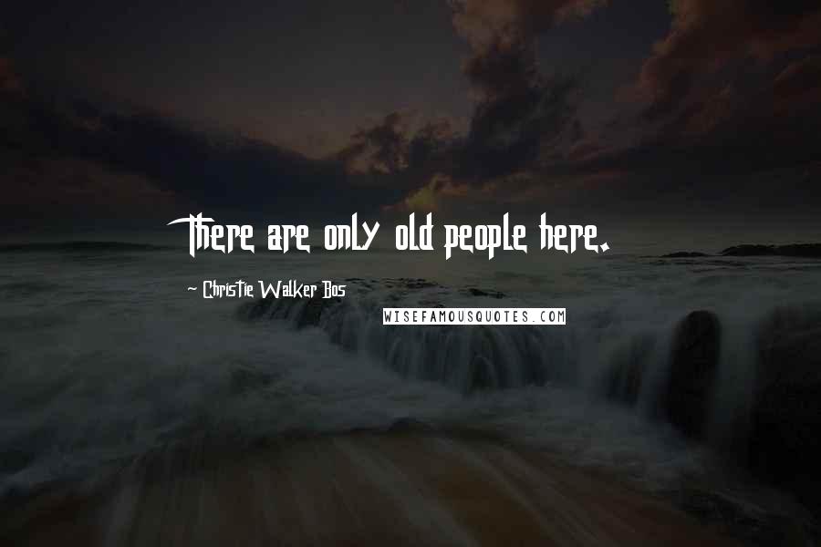 Christie Walker Bos Quotes: There are only old people here.