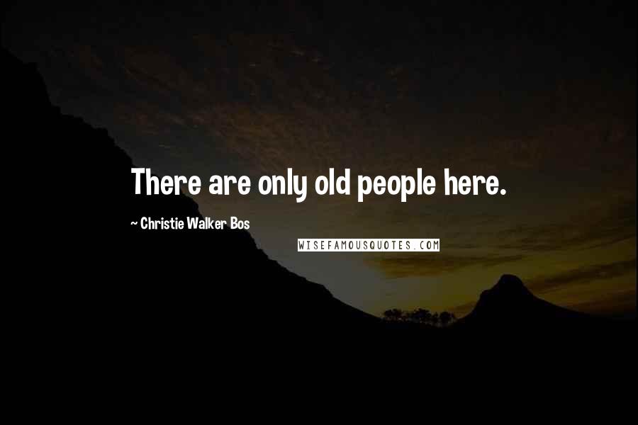 Christie Walker Bos Quotes: There are only old people here.