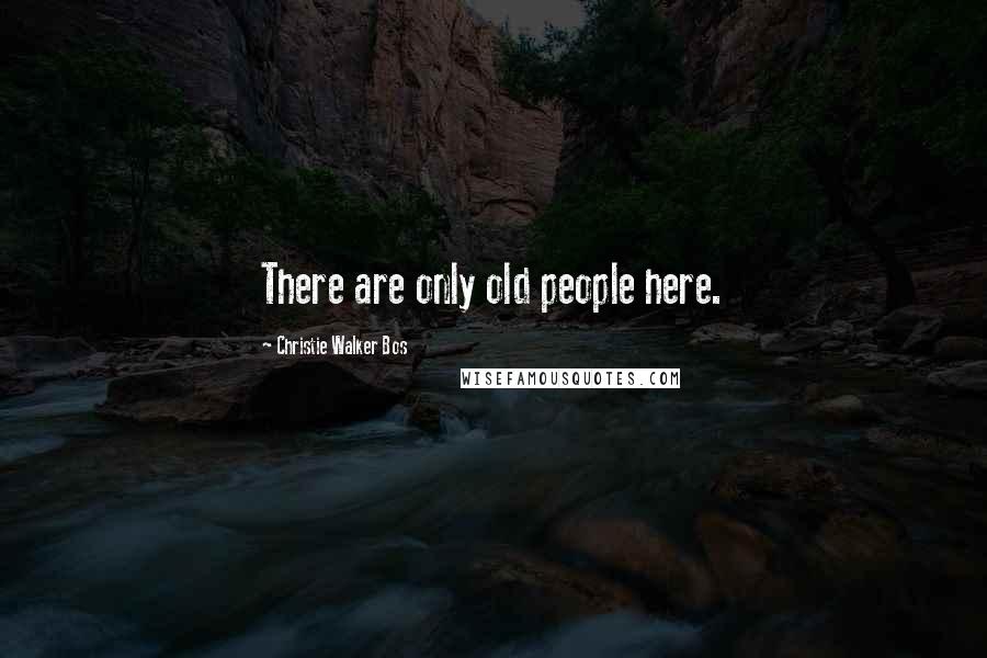 Christie Walker Bos Quotes: There are only old people here.