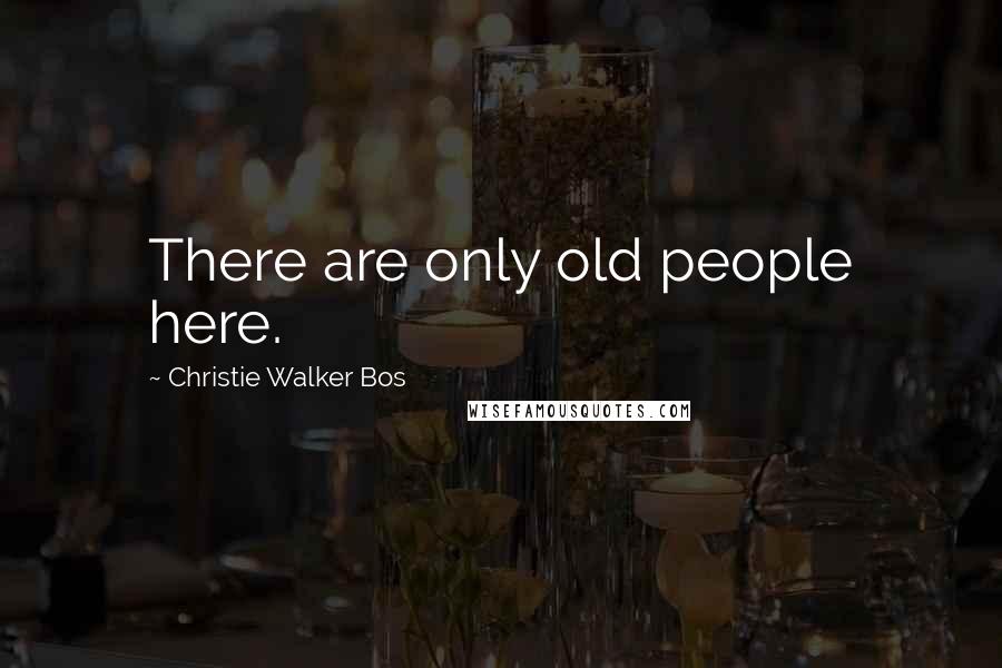 Christie Walker Bos Quotes: There are only old people here.