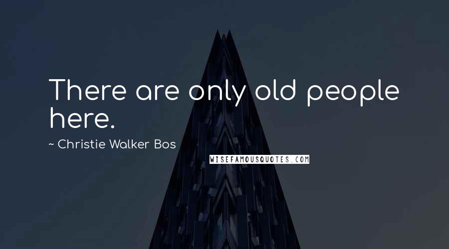 Christie Walker Bos Quotes: There are only old people here.