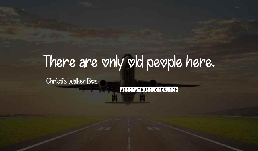 Christie Walker Bos Quotes: There are only old people here.