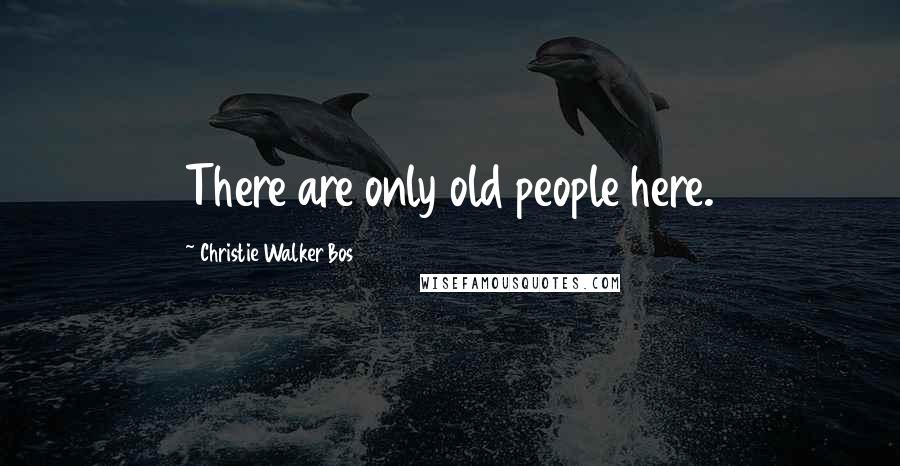 Christie Walker Bos Quotes: There are only old people here.