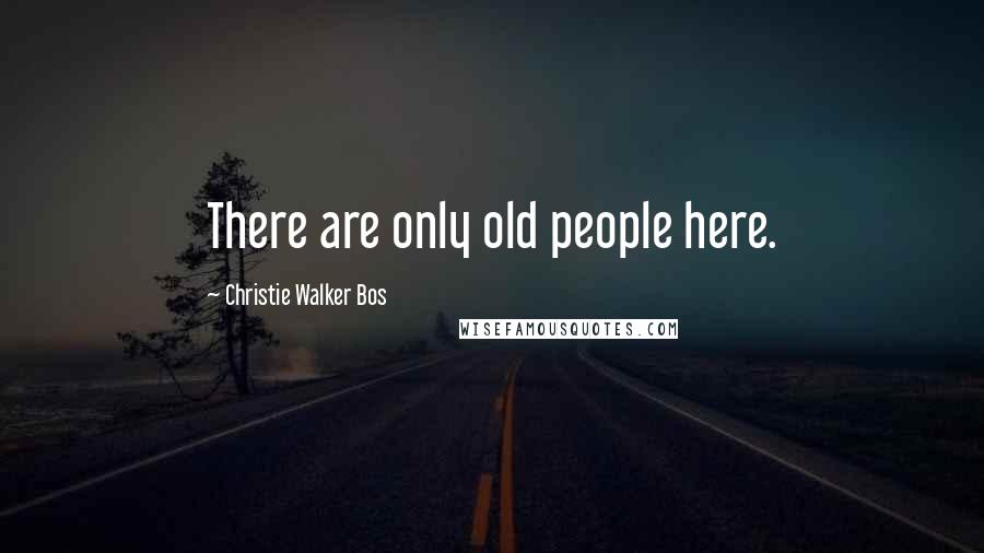 Christie Walker Bos Quotes: There are only old people here.