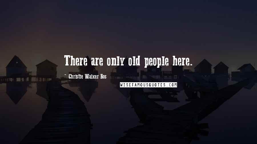 Christie Walker Bos Quotes: There are only old people here.