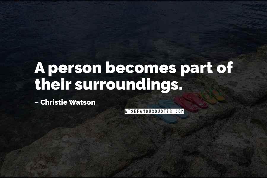 Christie Watson Quotes: A person becomes part of their surroundings.