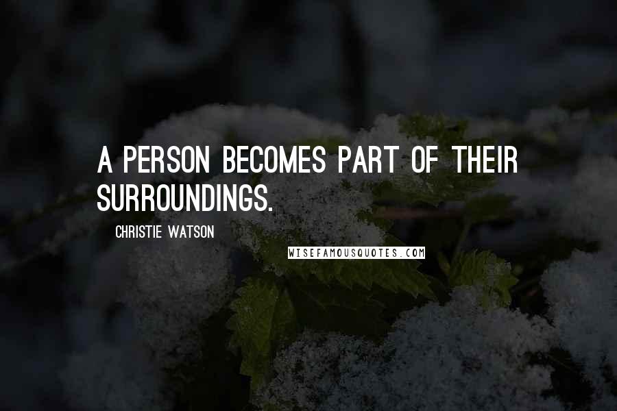 Christie Watson Quotes: A person becomes part of their surroundings.