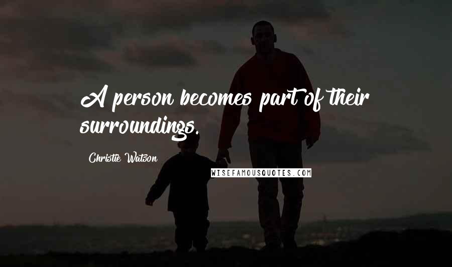 Christie Watson Quotes: A person becomes part of their surroundings.