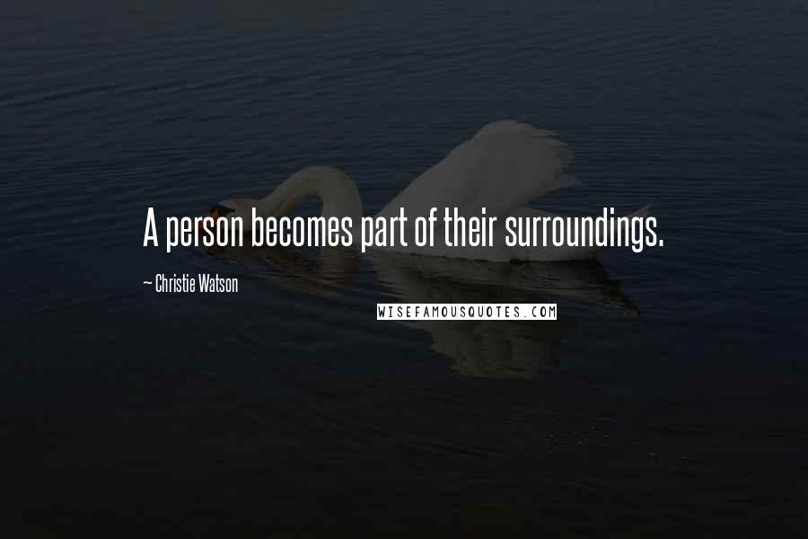 Christie Watson Quotes: A person becomes part of their surroundings.