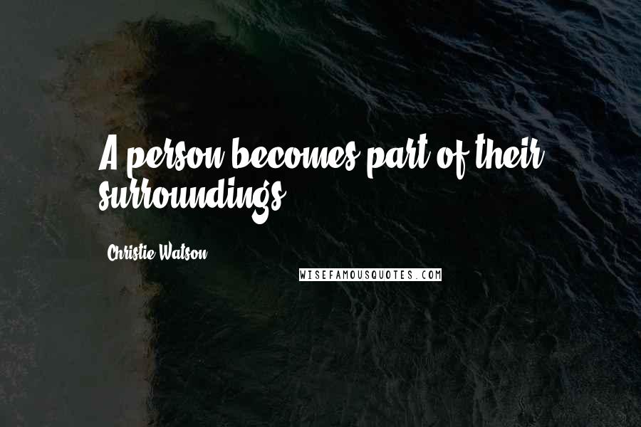 Christie Watson Quotes: A person becomes part of their surroundings.