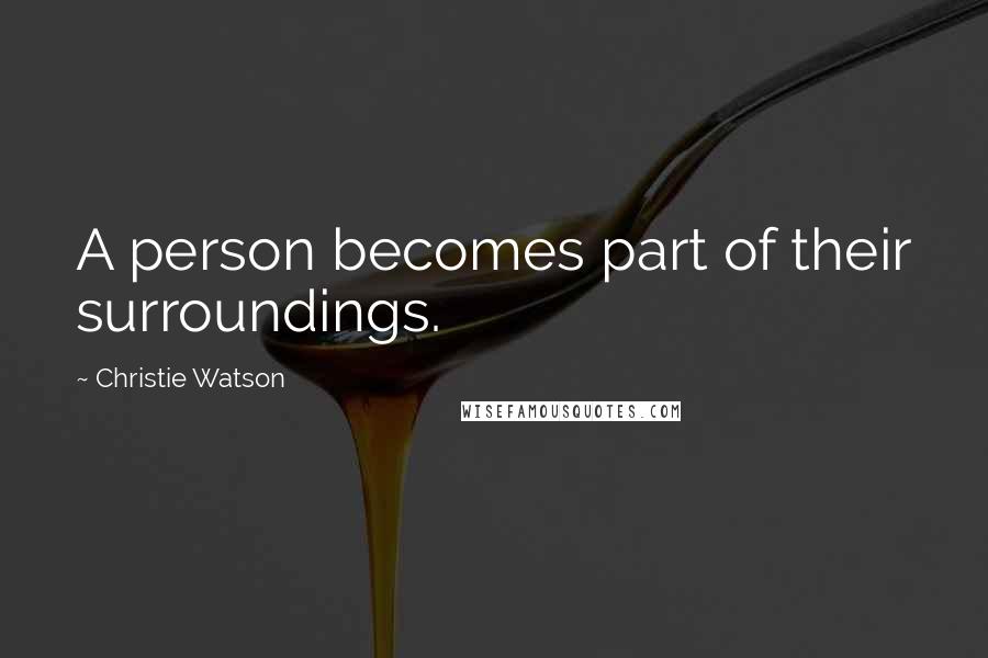 Christie Watson Quotes: A person becomes part of their surroundings.