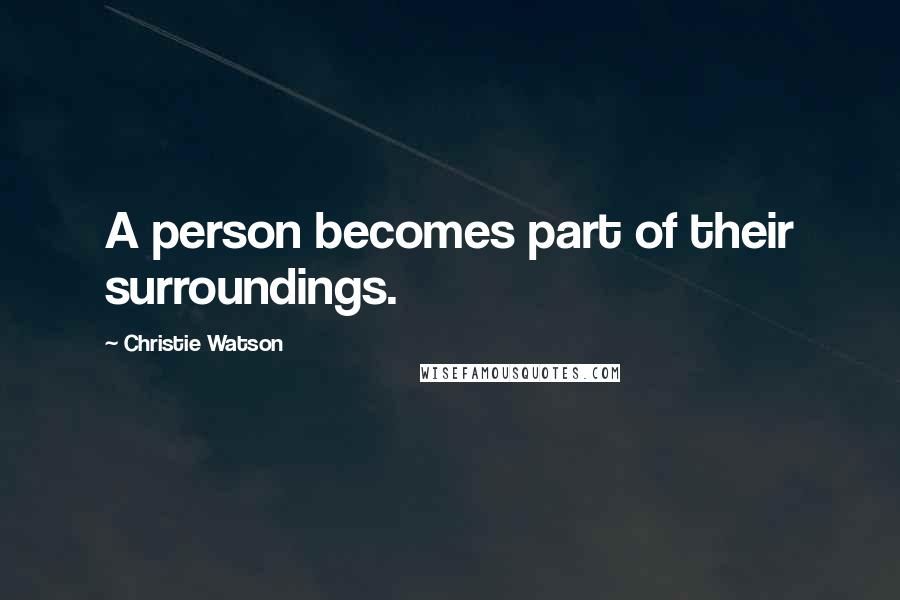 Christie Watson Quotes: A person becomes part of their surroundings.