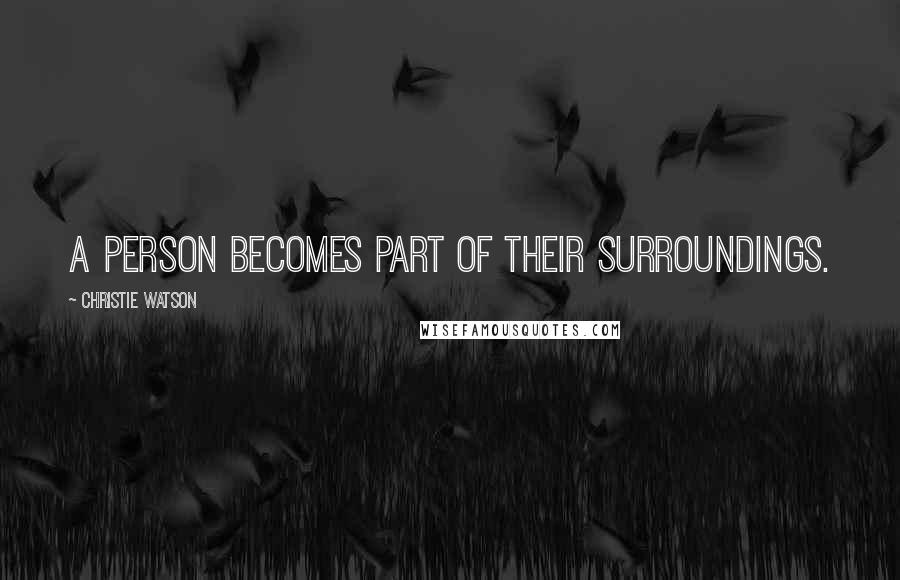 Christie Watson Quotes: A person becomes part of their surroundings.