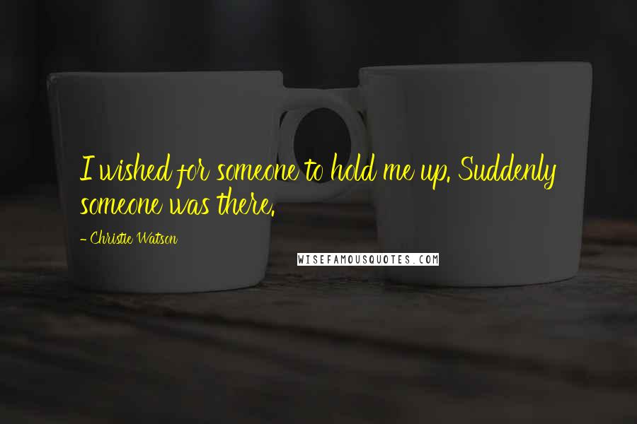 Christie Watson Quotes: I wished for someone to hold me up. Suddenly someone was there.