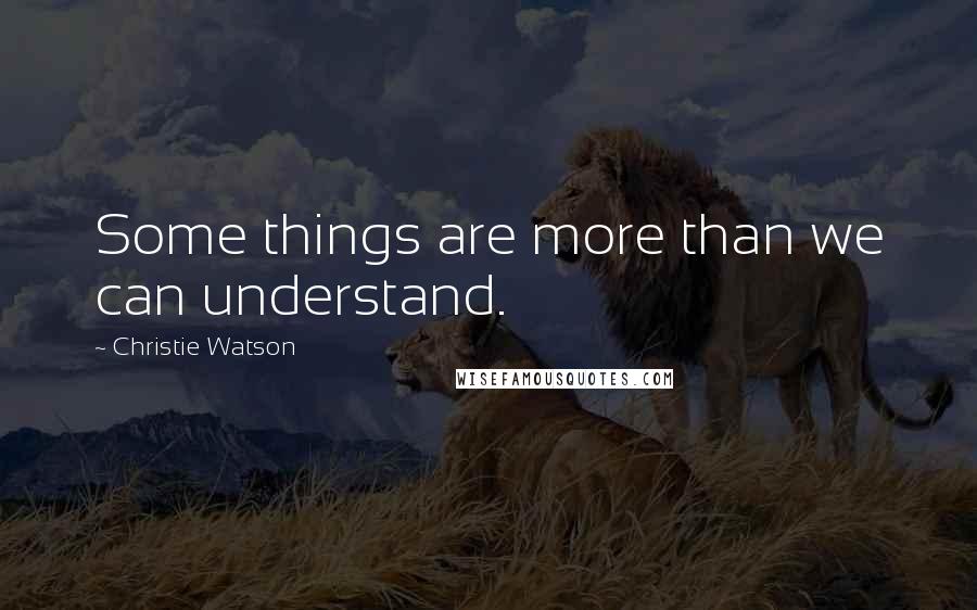 Christie Watson Quotes: Some things are more than we can understand.