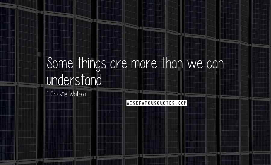 Christie Watson Quotes: Some things are more than we can understand.