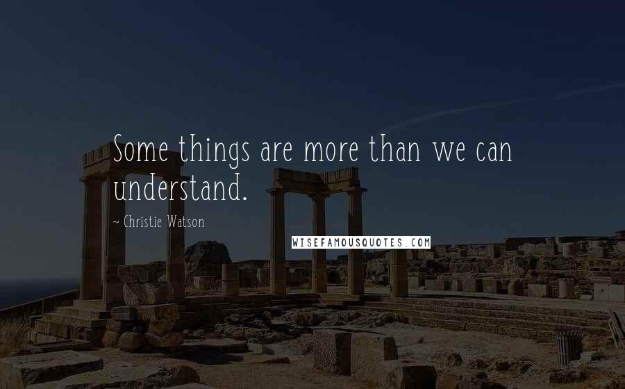 Christie Watson Quotes: Some things are more than we can understand.