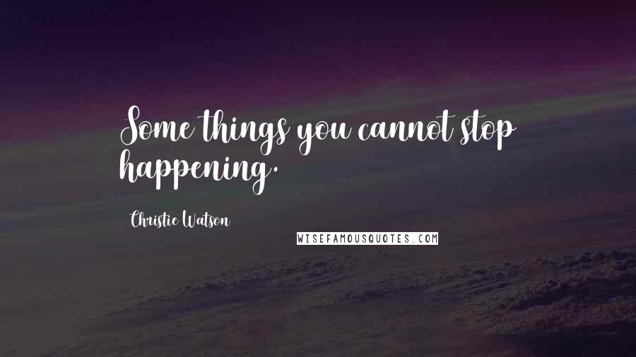 Christie Watson Quotes: Some things you cannot stop happening.