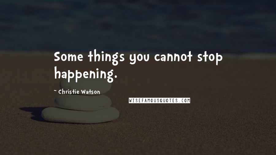 Christie Watson Quotes: Some things you cannot stop happening.