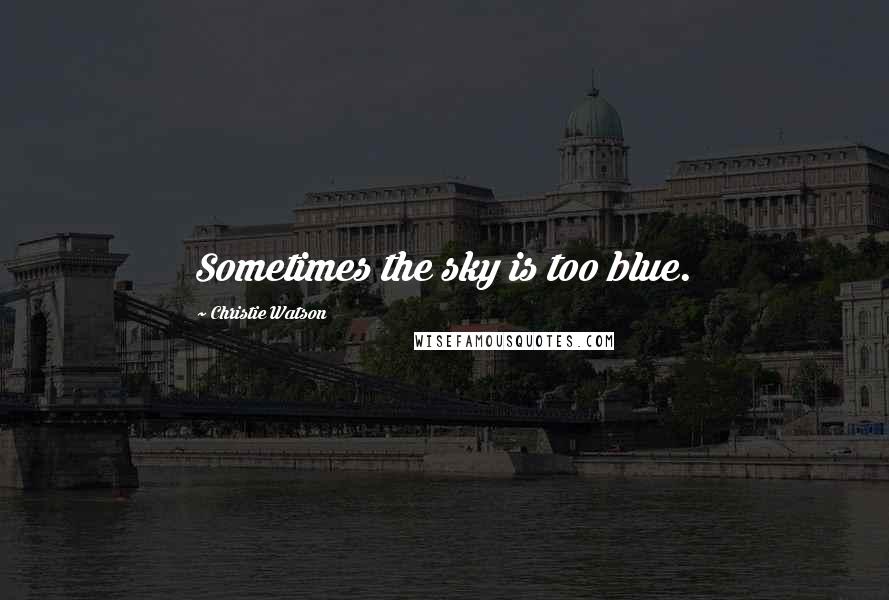 Christie Watson Quotes: Sometimes the sky is too blue.