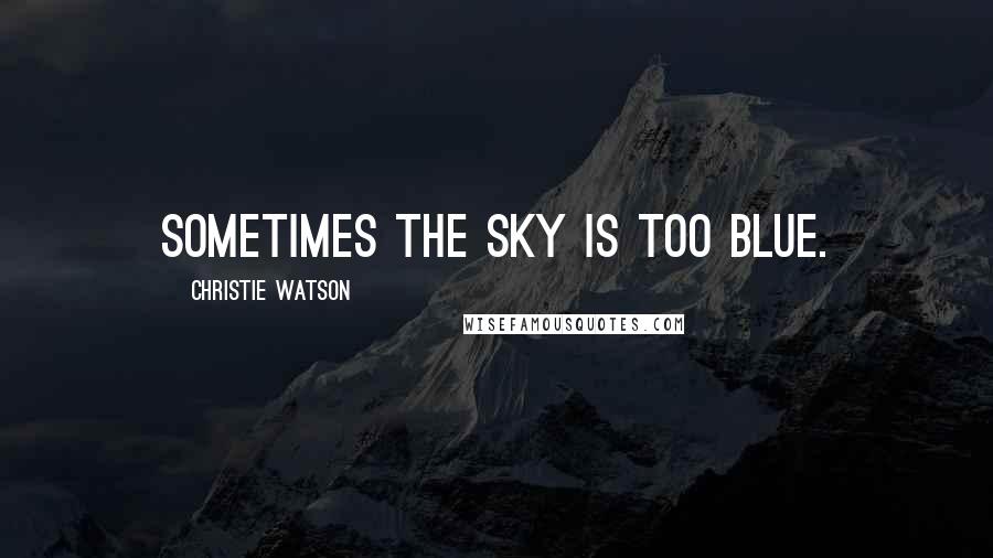 Christie Watson Quotes: Sometimes the sky is too blue.